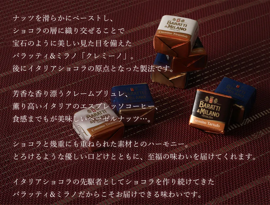 イタリアショコラの先駆者としてショコラを作り続けてきたバラッティ&ミラノだからこそお届けできる味わいです