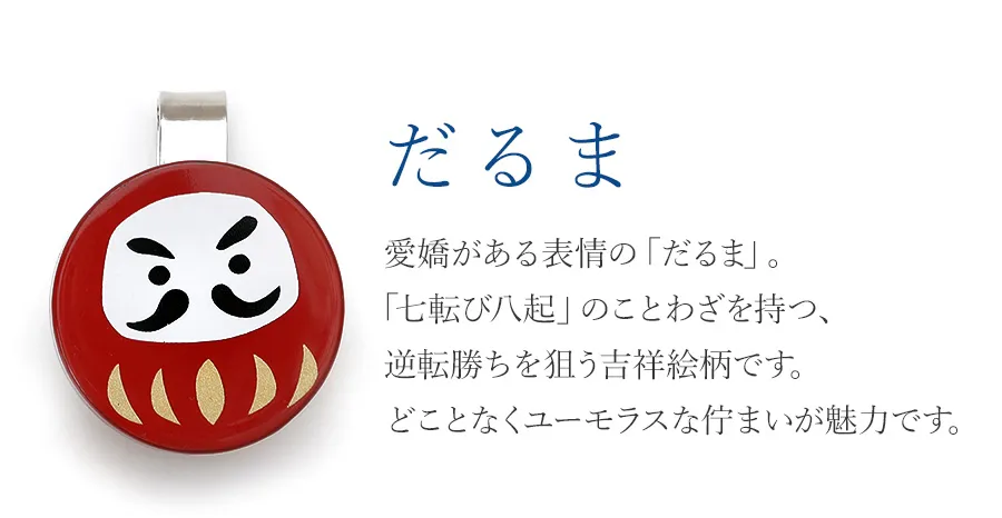 だるま   愛嬌がある表情の「だるま」。「七転び八起」のことわざを持つ、逆転勝ちを狙う吉祥絵柄です。どことなくユーモラスな佇まいが魅力です。