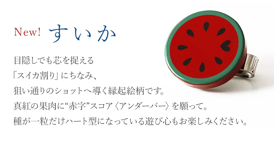 すいか   目隠しでも芯を捉える「スイカ割り」にちなみ、狙い通りのショットへ導く縁起絵柄です。真紅の果肉に“赤字”スコア〈アンダーパー〉を願って。種が一粒だけハート型になっている遊び心もお楽しみください。