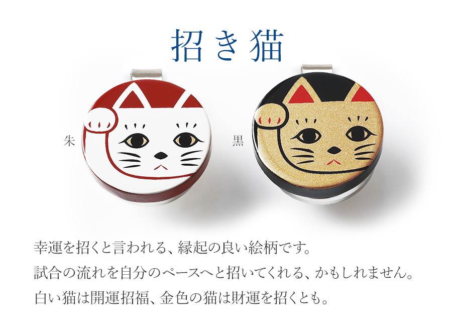 招き猫　幸運を招くと言われる、縁起の良い絵柄です。試合の流れを自分のペースへと招いてくれる、かもしれません。白い猫は開運招福、金色の猫は財運を招くとも。