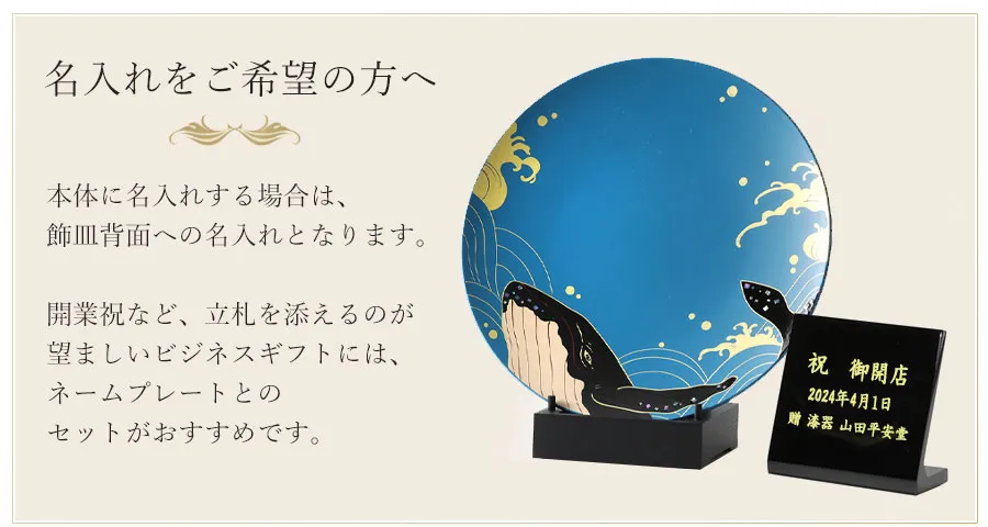 名入れをご希望の方へ 本体に名入れする場合は、飾皿背面への名入れとなります。開業祝など、立札を添えるのが望ましいビジネスギフトには、ネームプレートとのセットがおすすめです。