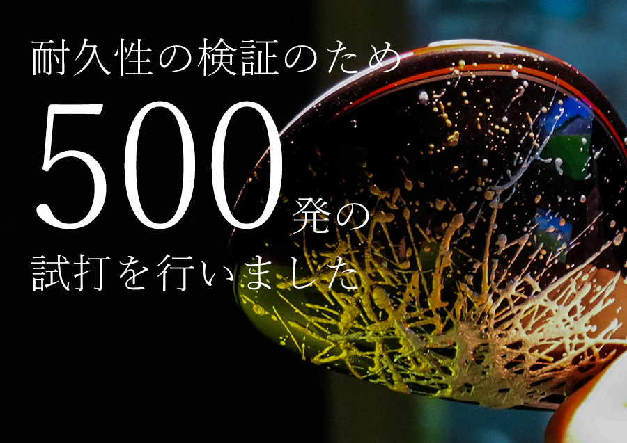 耐久性の検証のため500発の試打を行いました